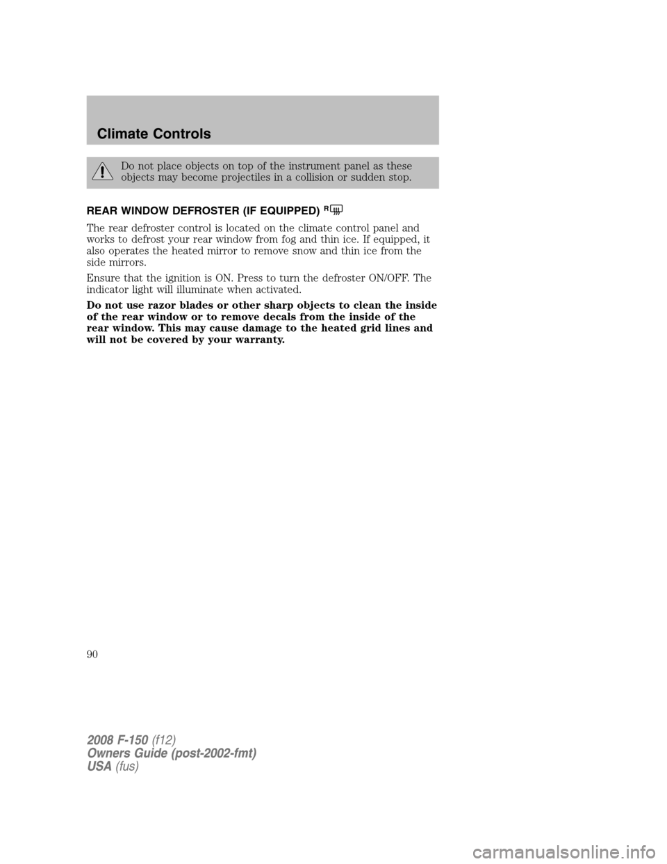 FORD F150 2008 11.G Manual Online Do not place objects on top of the instrument panel as these
objects may become projectiles in a collision or sudden stop.
REAR WINDOW DEFROSTER (IF EQUIPPED)
R
The rear defroster control is located o FORD F150 2008 11.G Manual Online Do not place objects on top of the instrument panel as these
objects may become projectiles in a collision or sudden stop.
REAR WINDOW DEFROSTER (IF EQUIPPED)
R
The rear defroster control is located o