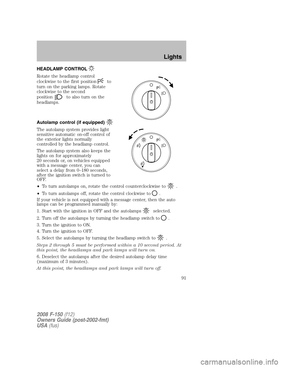 FORD F150 2008 11.G Owners Manual HEADLAMP CONTROL
Rotate the headlamp control
clockwise to the first position
to
turn on the parking lamps. Rotate
clockwise to the second
position
to also turn on the
headlamps.
Autolamp control (if e