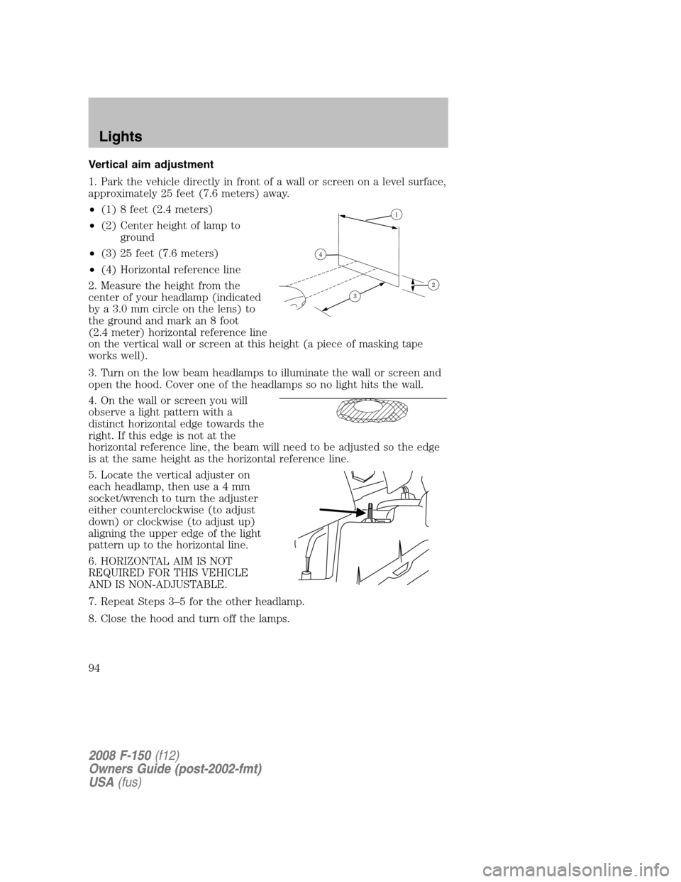 FORD F150 2008 11.G Owners Manual Vertical aim adjustment
1. Park the vehicle directly in front of a wall or screen on a level surface,
approximately 25 feet (7.6 meters) away.
•(1) 8 feet (2.4 meters)
•(2) Center height of lamp t