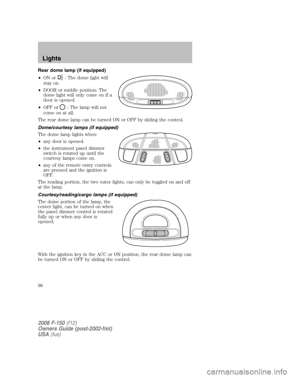 FORD F150 2008 11.G Owners Manual Rear dome lamp (if equipped)
•ON or
D: The dome light will
stay on.
•DOOR or middle position: The
dome light will only come on if a
door is opened.
•OFF or
: The lamp will not
come on at all.
Th