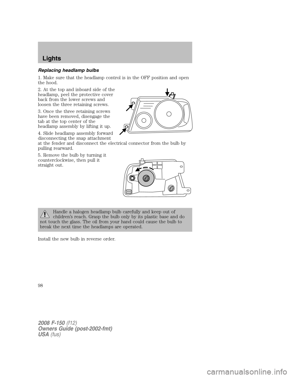 FORD F150 2008 11.G Owners Manual Replacing headlamp bulbs
1. Make sure that the headlamp control is in the OFF position and open
the hood.
2. At the top and inboard side of the
headlamp, peel the protective cover
back from the lower 