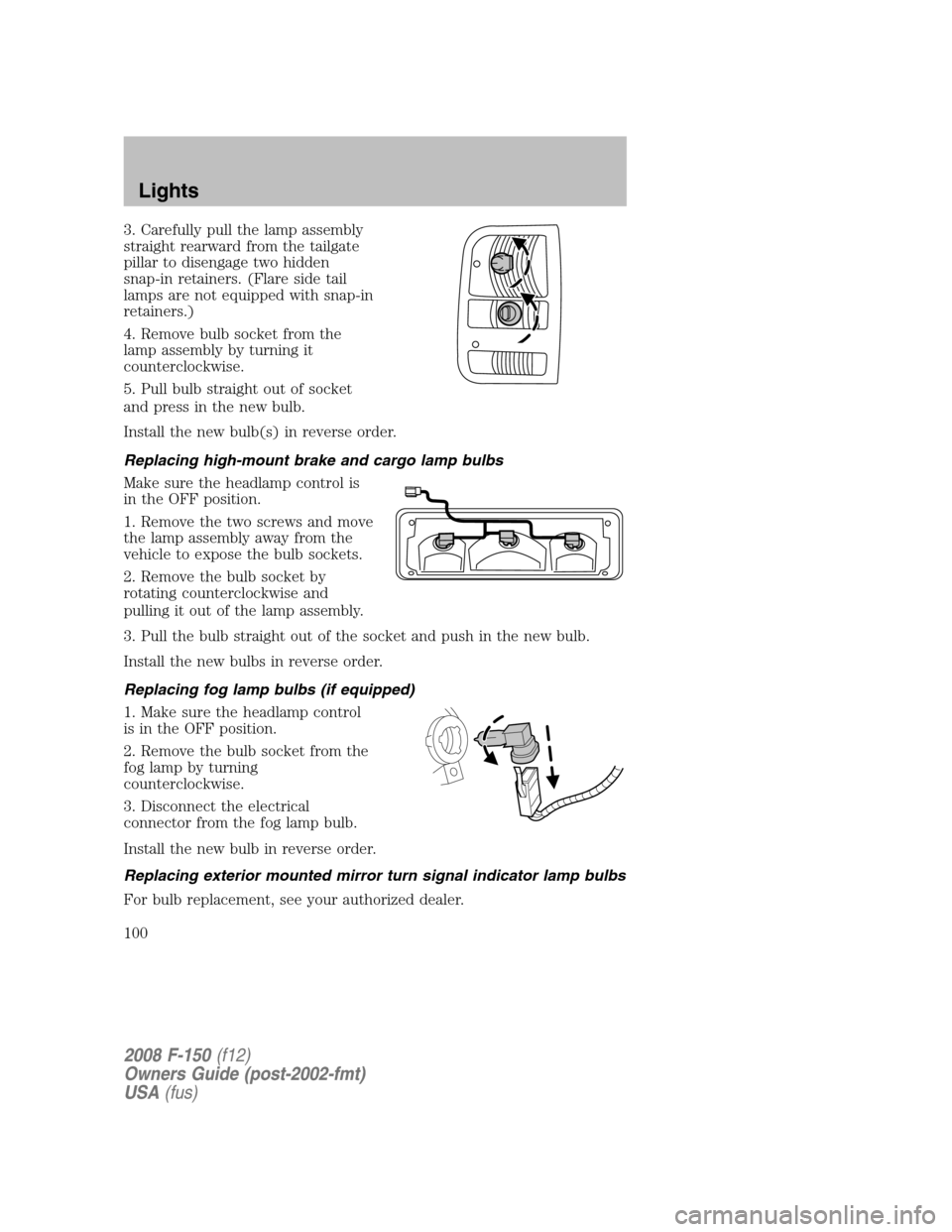 FORD F150 2008 11.G User Guide 3. Carefully pull the lamp assembly
straight rearward from the tailgate
pillar to disengage two hidden
snap-in retainers. (Flare side tail
lamps are not equipped with snap-in
retainers.)
4. Remove bul