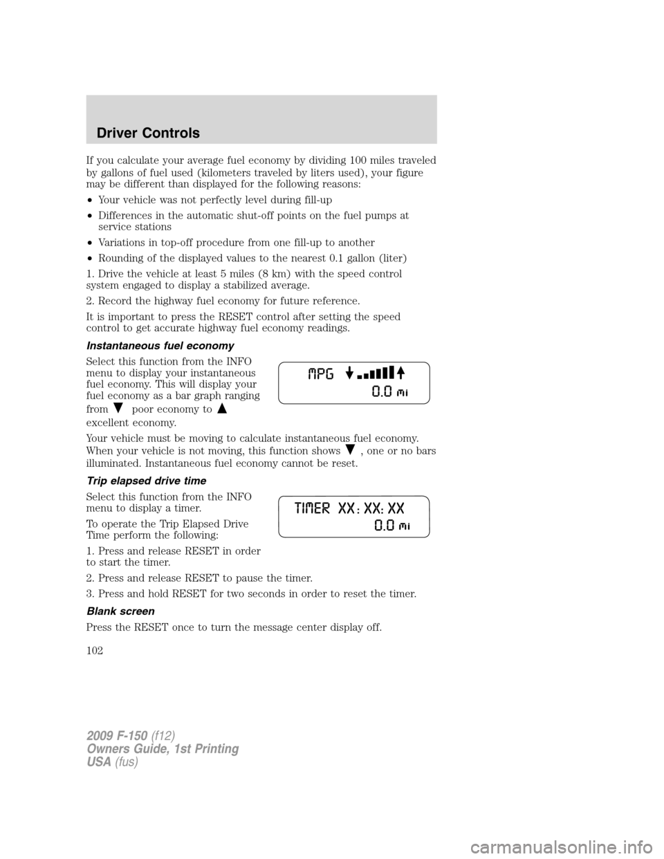 FORD F150 2009 12.G Owners Manual If you calculate your average fuel economy by dividing 100 miles traveled
by gallons of fuel used (kilometers traveled by liters used), your figure
may be different than displayed for the following re FORD F150 2009 12.G Owners Manual If you calculate your average fuel economy by dividing 100 miles traveled
by gallons of fuel used (kilometers traveled by liters used), your figure
may be different than displayed for the following re