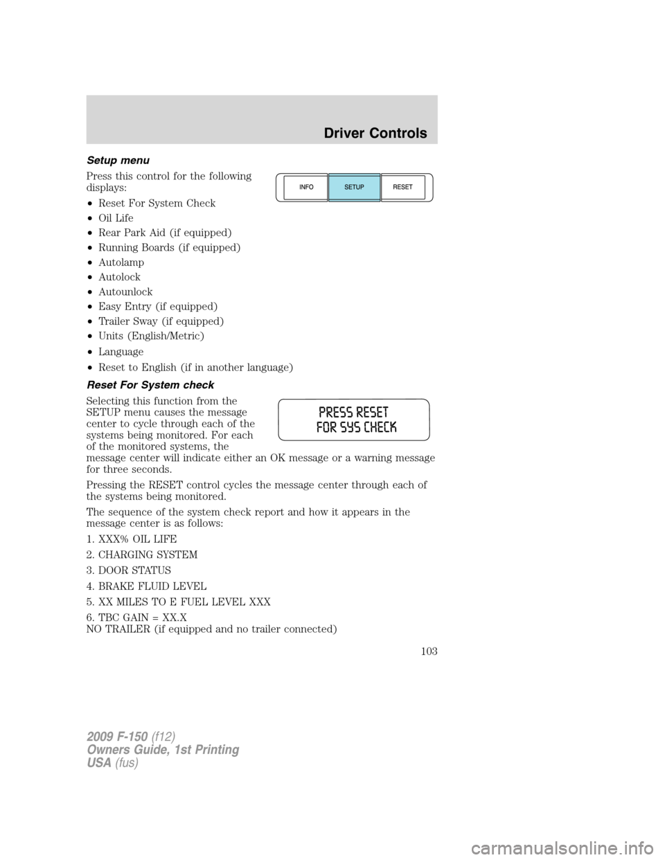 FORD F150 2009 12.G Owners Manual Setup menu
Press this control for the following
displays:
•Reset For System Check
•Oil Life
•Rear Park Aid (if equipped)
•Running Boards (if equipped)
•Autolamp
•Autolock
•Autounlock
• FORD F150 2009 12.G Owners Manual Setup menu
Press this control for the following
displays:
•Reset For System Check
•Oil Life
•Rear Park Aid (if equipped)
•Running Boards (if equipped)
•Autolamp
•Autolock
•Autounlock
•