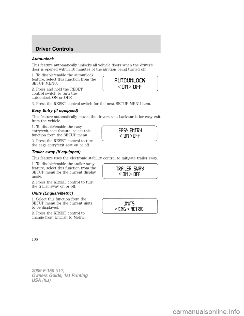 FORD F150 2009 12.G Owners Manual Autounlock
This feature automatically unlocks all vehicle doors when the driver’s
door is opened within 10 minutes of the ignition being turned off.
1. To disable/enable the autounlock
feature, sele FORD F150 2009 12.G Owners Manual Autounlock
This feature automatically unlocks all vehicle doors when the driver’s
door is opened within 10 minutes of the ignition being turned off.
1. To disable/enable the autounlock
feature, sele