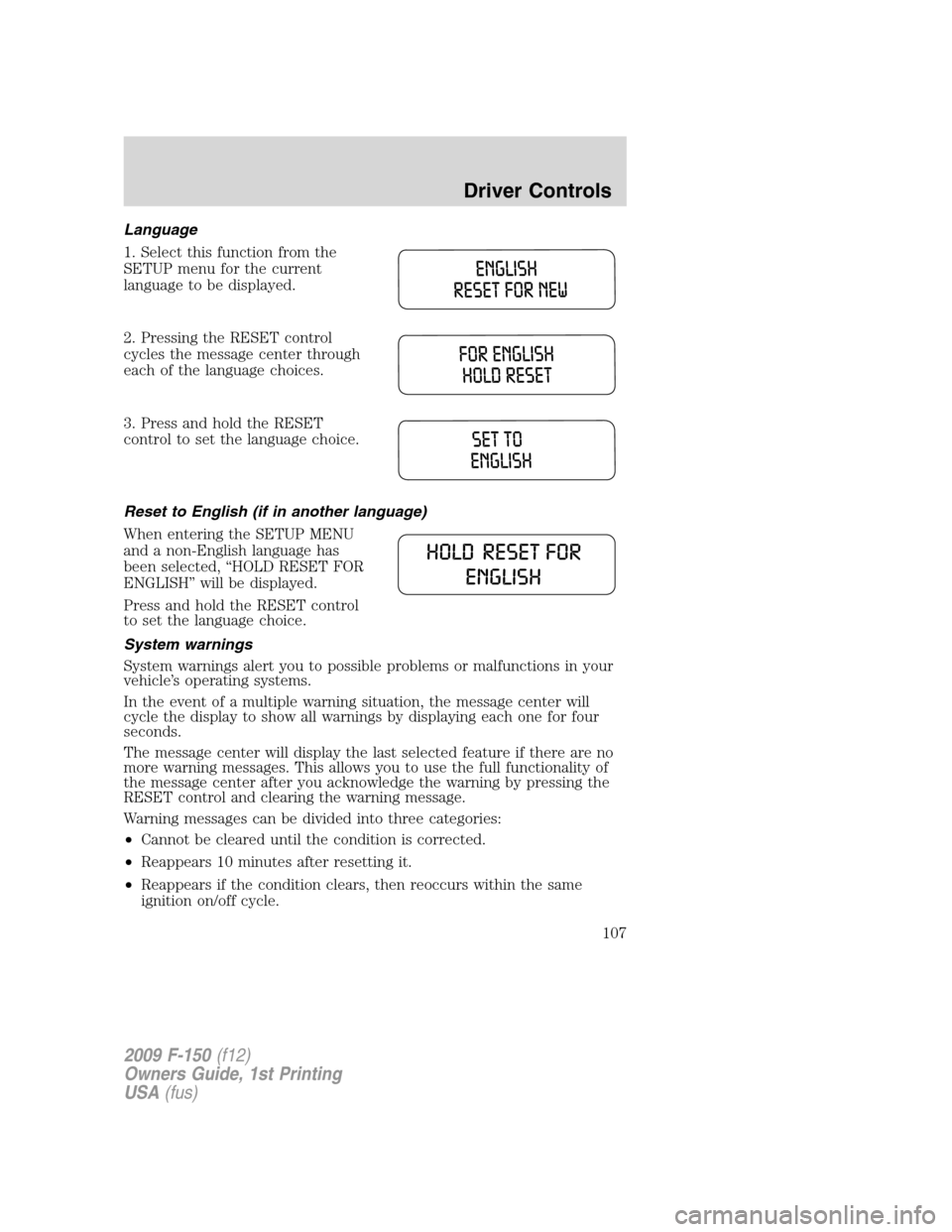 FORD F150 2009 12.G Owners Manual Language
1. Select this function from the
SETUP menu for the current
language to be displayed.
2. Pressing the RESET control
cycles the message center through
each of the language choices.
3. Press an FORD F150 2009 12.G Owners Manual Language
1. Select this function from the
SETUP menu for the current
language to be displayed.
2. Pressing the RESET control
cycles the message center through
each of the language choices.
3. Press an