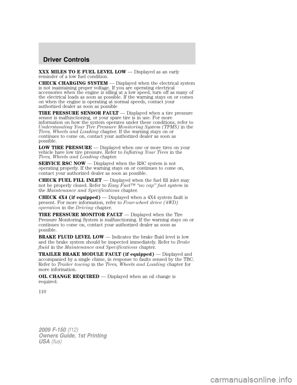 FORD F150 2009 12.G Owners Manual XXX MILES TO E FUEL LEVEL LOW— Displayed as an early
reminder of a low fuel condition.
CHECK CHARGING SYSTEM— Displayed when the electrical system
is not maintaining proper voltage. If you are ope FORD F150 2009 12.G Owners Manual XXX MILES TO E FUEL LEVEL LOW— Displayed as an early
reminder of a low fuel condition.
CHECK CHARGING SYSTEM— Displayed when the electrical system
is not maintaining proper voltage. If you are ope