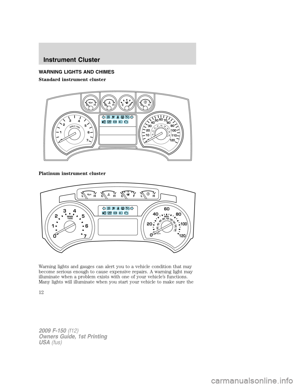 FORD F150 2009 12.G Owners Manual WARNING LIGHTS AND CHIMES
Standard instrument cluster
Platinum instrument cluster
Warning lights and gauges can alert you to a vehicle condition that may
become serious enough to cause expensive repai