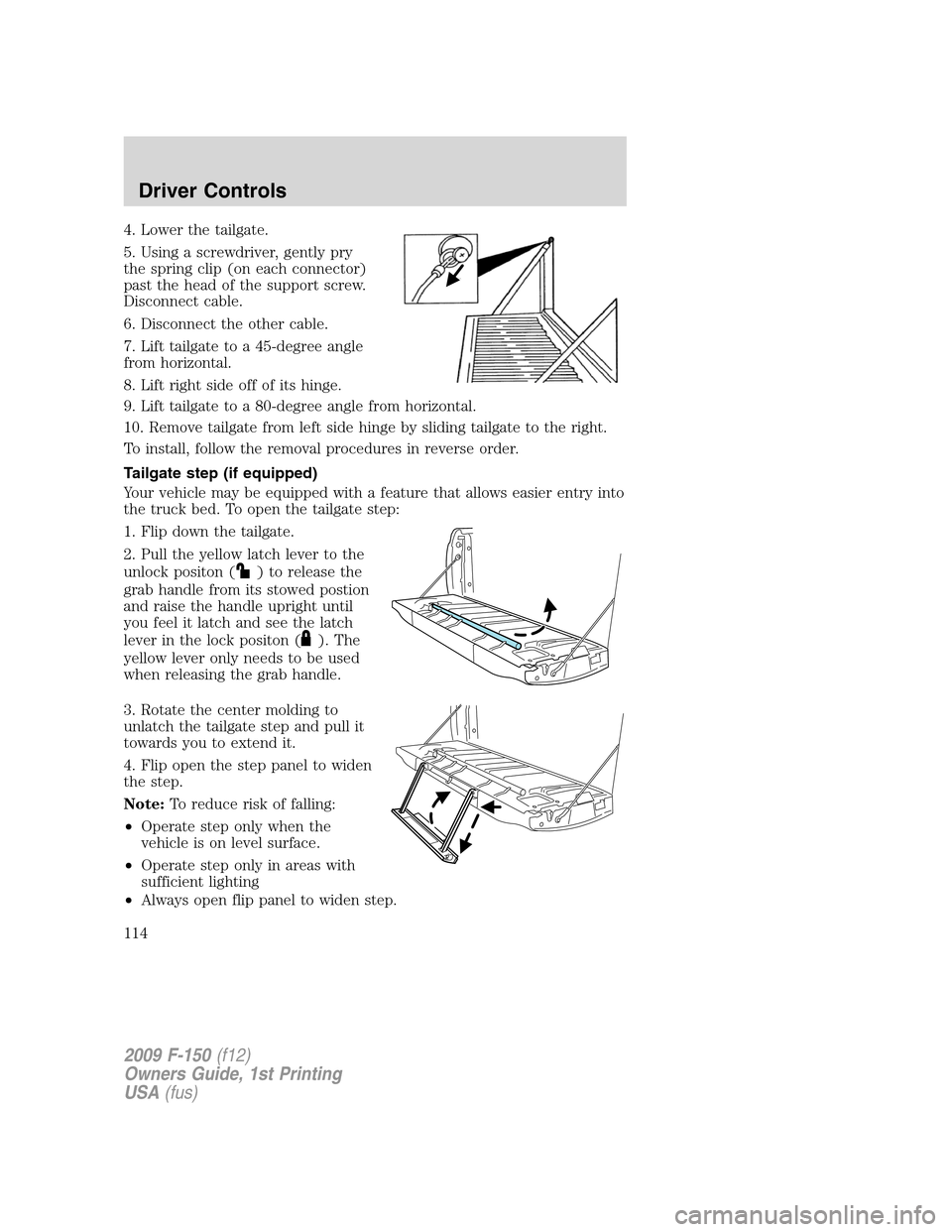 FORD F150 2009 12.G Owners Manual 4. Lower the tailgate.
5. Using a screwdriver, gently pry
the spring clip (on each connector)
past the head of the support screw.
Disconnect cable.
6. Disconnect the other cable.
7. Lift tailgate to a