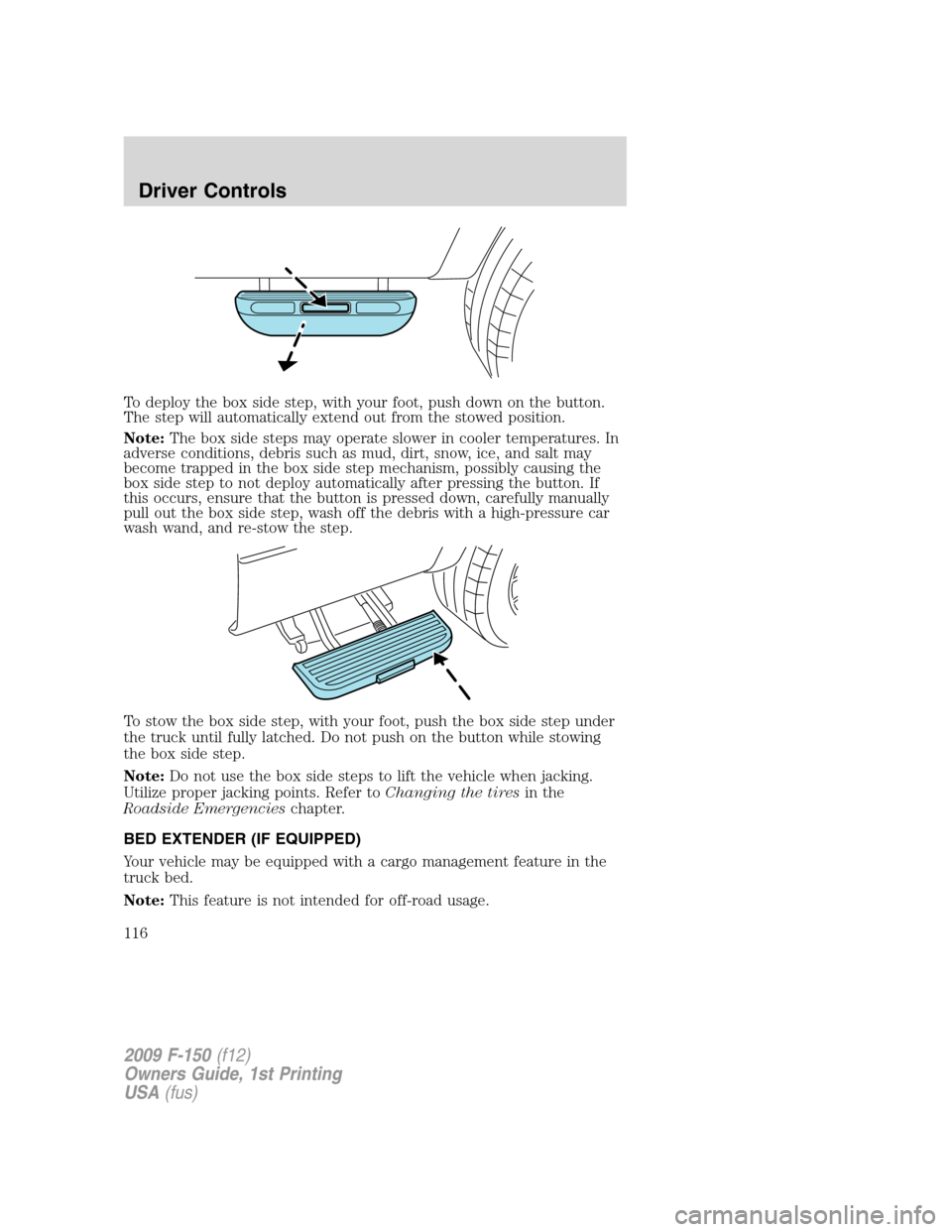 FORD F150 2009 12.G Owners Manual To deploy the box side step, with your foot, push down on the button.
The step will automatically extend out from the stowed position.
Note:The box side steps may operate slower in cooler temperatures