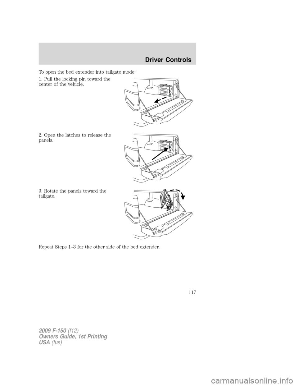FORD F150 2009 12.G Owners Manual To open the bed extender into tailgate mode:
1. Pull the locking pin toward the
center of the vehicle.
2. Open the latches to release the
panels.
3. Rotate the panels toward the
tailgate.
Repeat Steps
