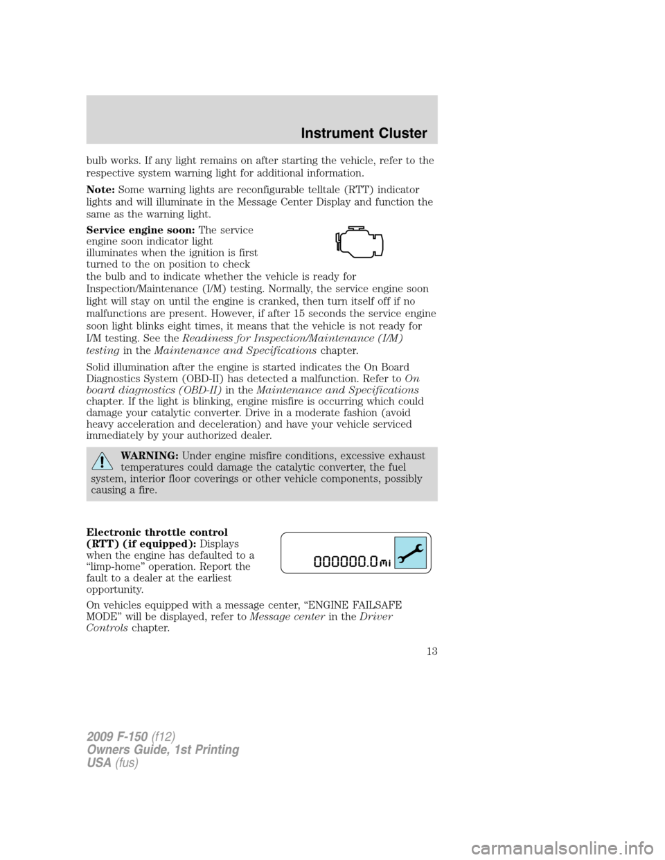 FORD F150 2009 12.G Owners Manual bulb works. If any light remains on after starting the vehicle, refer to the
respective system warning light for additional information.
Note:Some warning lights are reconfigurable telltale (RTT) indi