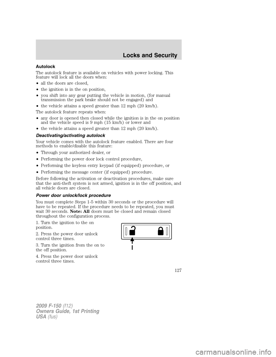 FORD F150 2009 12.G Owners Manual Autolock
The autolock feature is available on vehicles with power locking. This
feature will lock all the doors when:
•all the doors are closed,
•the ignition is in the on position,
•you shift i
