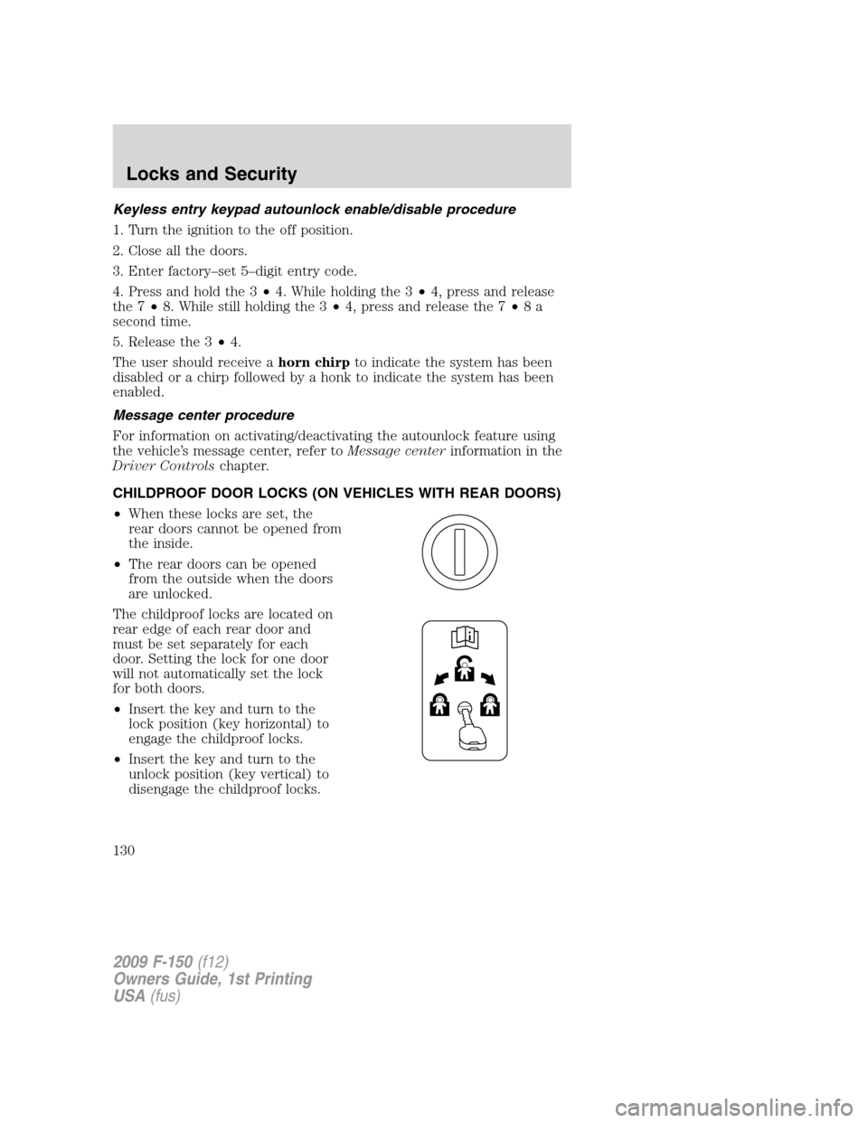 FORD F150 2009 12.G Owners Manual Keyless entry keypad autounlock enable/disable procedure
1. Turn the ignition to the off position.
2. Close all the doors.
3. Enter factory–set 5–digit entry code.
4. Press and hold the 3•4. Whi