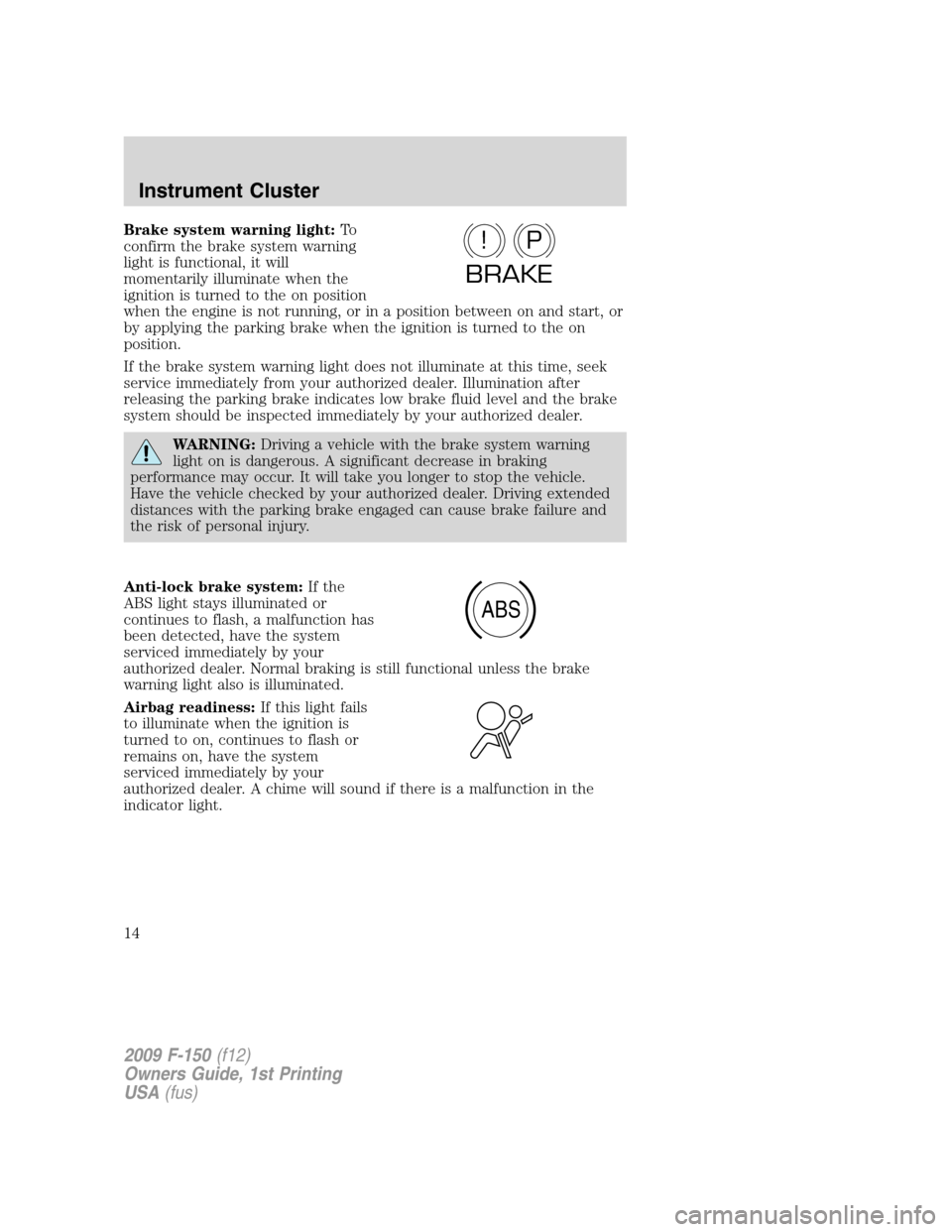 FORD F150 2009 12.G Owners Manual Brake system warning light:To
confirm the brake system warning
light is functional, it will
momentarily illuminate when the
ignition is turned to the on position
when the engine is not running, or in 