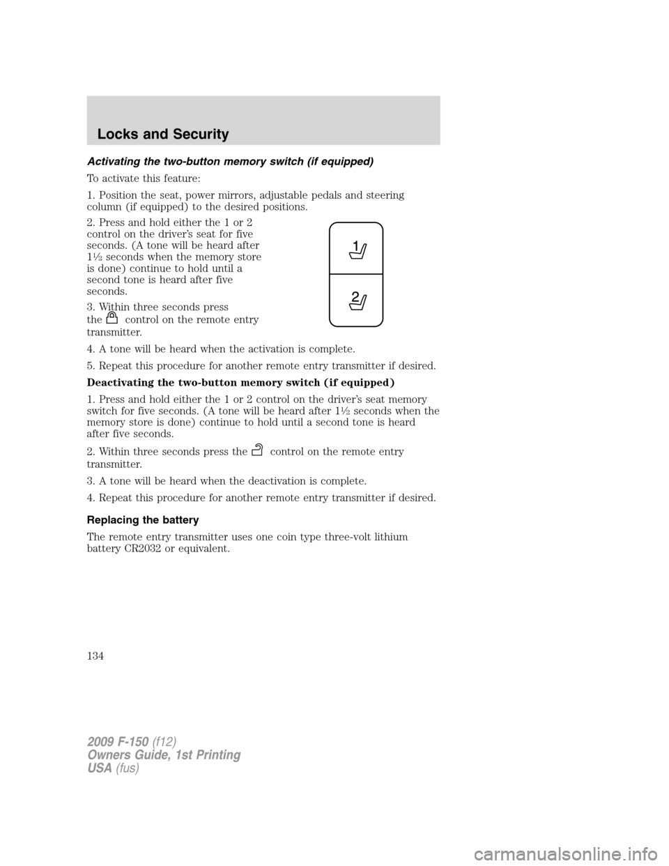 FORD F150 2009 12.G Owners Manual Activating the two-button memory switch (if equipped)
To activate this feature:
1. Position the seat, power mirrors, adjustable pedals and steering
column (if equipped) to the desired positions.
2. Pr