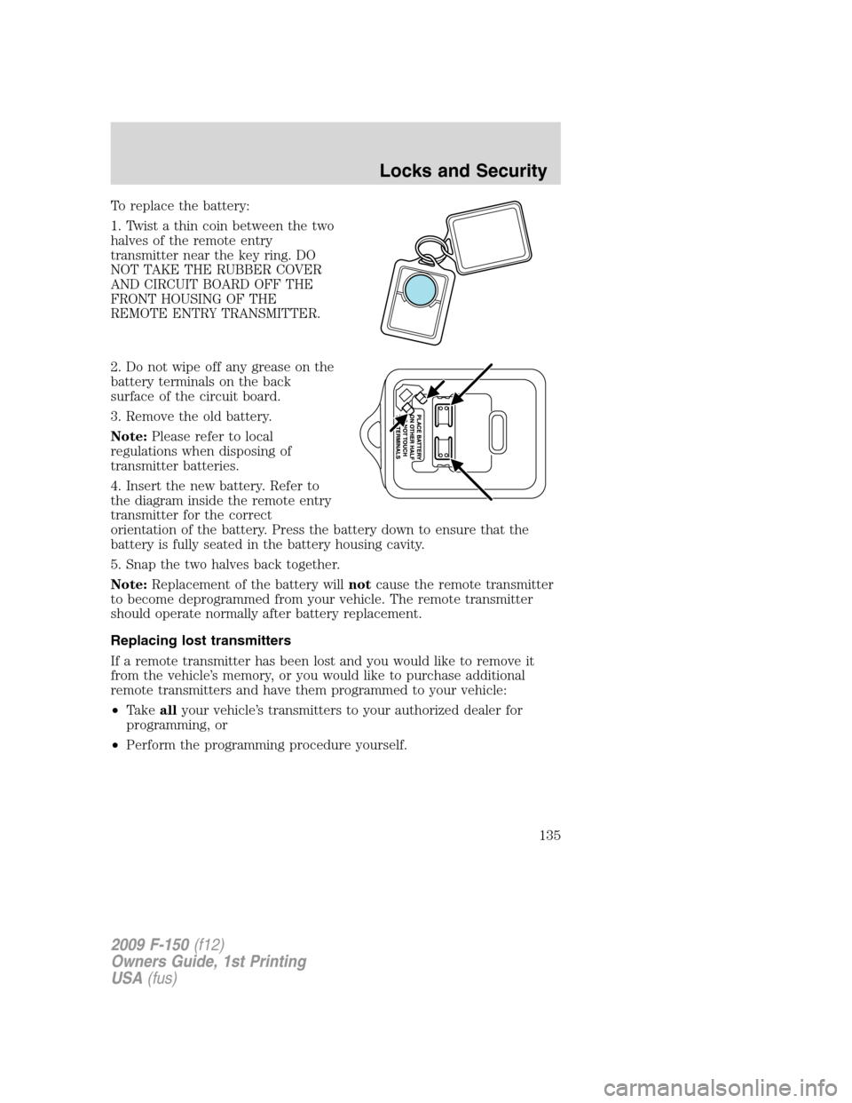 FORD F150 2009 12.G Owners Manual To replace the battery:
1. Twist a thin coin between the two
halves of the remote entry
transmitter near the key ring. DO
NOT TAKE THE RUBBER COVER
AND CIRCUIT BOARD OFF THE
FRONT HOUSING OF THE
REMOT