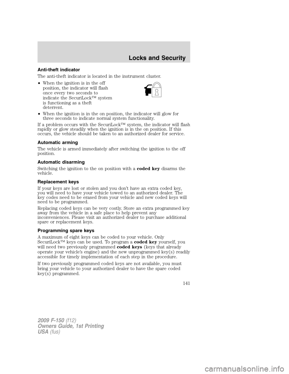 FORD F150 2009 12.G Owners Manual Anti-theft indicator
The anti-theft indicator is located in the instrument cluster.
•When the ignition is in the off
position, the indicator will flash
once every two seconds to
indicate the SecuriL FORD F150 2009 12.G Owners Manual Anti-theft indicator
The anti-theft indicator is located in the instrument cluster.
•When the ignition is in the off
position, the indicator will flash
once every two seconds to
indicate the SecuriL