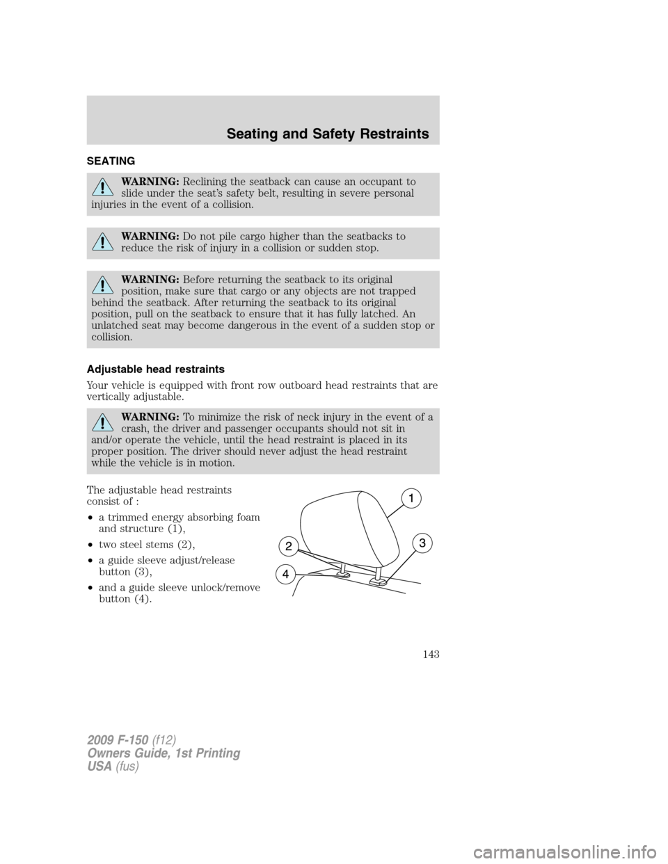 FORD F150 2009 12.G Owners Manual SEATING
WARNING:Reclining the seatback can cause an occupant to
slide under the seat’s safety belt, resulting in severe personal
injuries in the event of a collision.
WARNING:Do not pile cargo highe FORD F150 2009 12.G Owners Manual SEATING
WARNING:Reclining the seatback can cause an occupant to
slide under the seat’s safety belt, resulting in severe personal
injuries in the event of a collision.
WARNING:Do not pile cargo highe