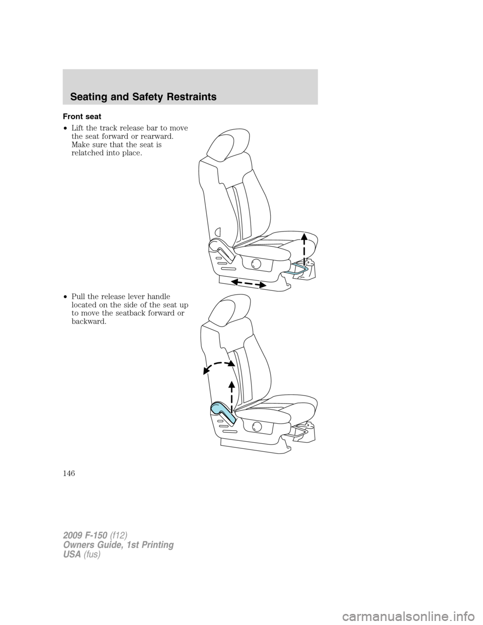 FORD F150 2009 12.G Owners Manual Front seat
•Lift the track release bar to move
the seat forward or rearward.
Make sure that the seat is
relatched into place.
•Pull the release lever handle
located on the side of the seat up
to m FORD F150 2009 12.G Owners Manual Front seat
•Lift the track release bar to move
the seat forward or rearward.
Make sure that the seat is
relatched into place.
•Pull the release lever handle
located on the side of the seat up
to m