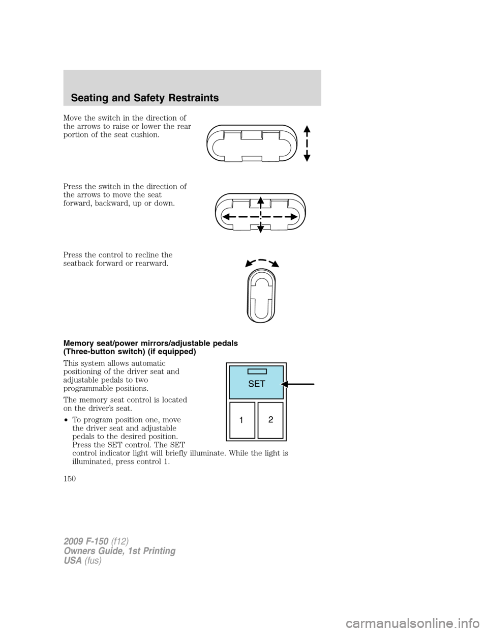 FORD F150 2009 12.G Owners Manual Move the switch in the direction of
the arrows to raise or lower the rear
portion of the seat cushion.
Press the switch in the direction of
the arrows to move the seat
forward, backward, up or down.
P FORD F150 2009 12.G Owners Manual Move the switch in the direction of
the arrows to raise or lower the rear
portion of the seat cushion.
Press the switch in the direction of
the arrows to move the seat
forward, backward, up or down.
P