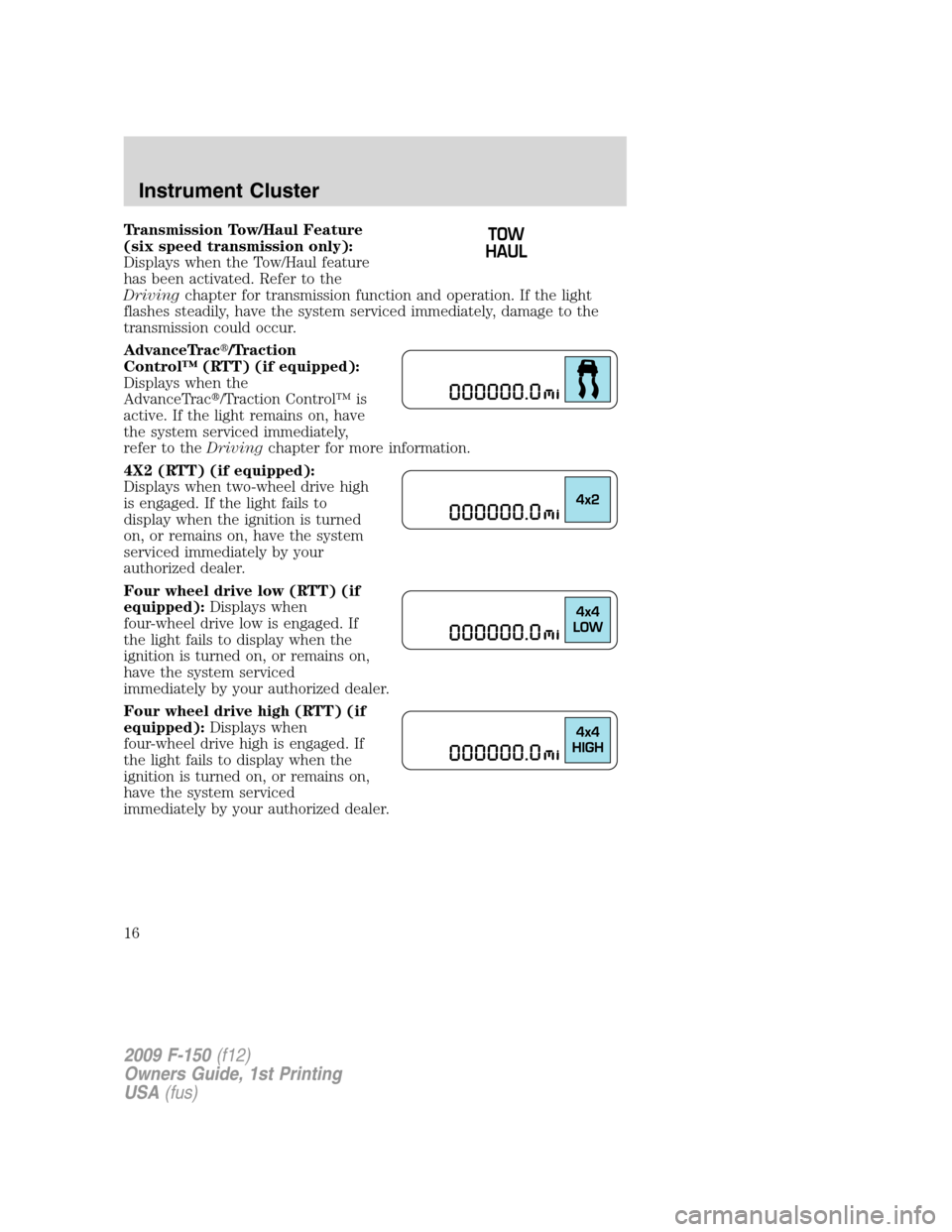 FORD F150 2009 12.G User Guide Transmission Tow/Haul Feature
(six speed transmission only):
Displays when the Tow/Haul feature
has been activated. Refer to the
Drivingchapter for transmission function and operation. If the light
fl