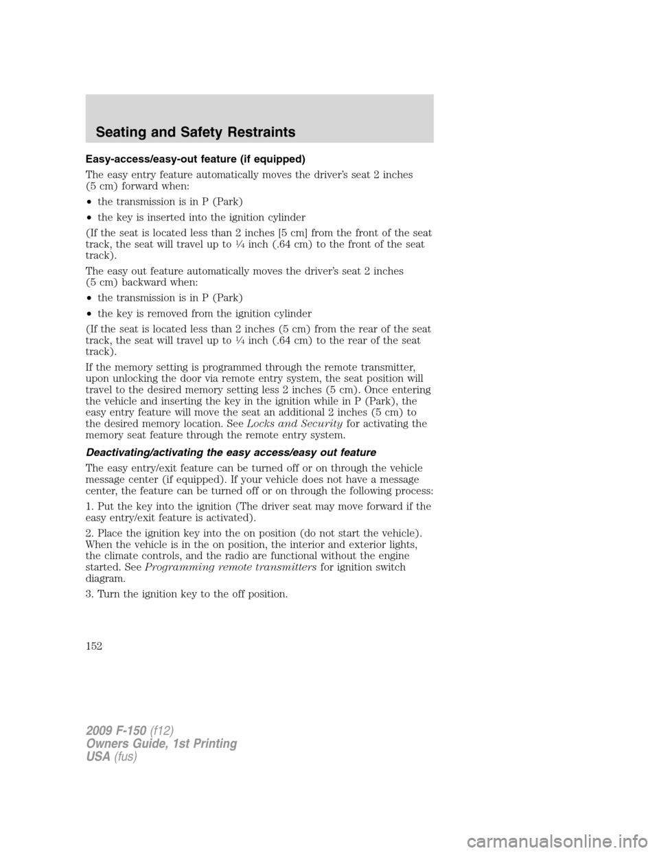 FORD F150 2009 12.G Owners Manual Easy-access/easy-out feature (if equipped)
The easy entry feature automatically moves the driver’s seat 2 inches
(5 cm) forward when:
•the transmission is in P (Park)
•the key is inserted into t