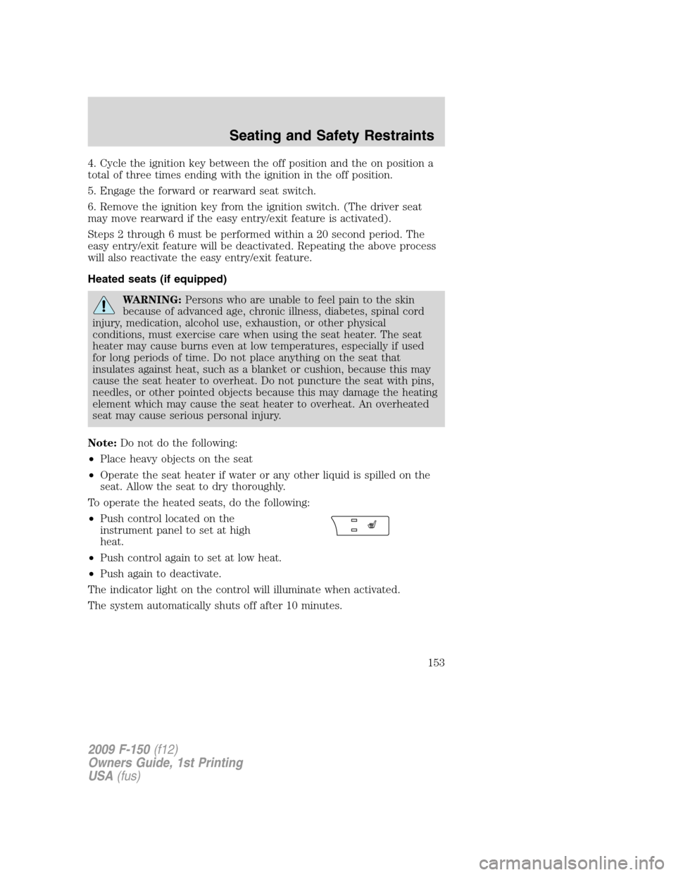 FORD F150 2009 12.G Owners Manual 4. Cycle the ignition key between the off position and the on position a
total of three times ending with the ignition in the off position.
5. Engage the forward or rearward seat switch.
6. Remove the
