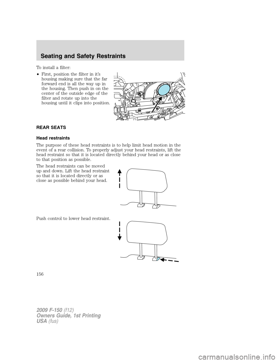FORD F150 2009 12.G Owners Manual To install a filter:
•First, position the filter in it’s
housing making sure that the far
forward end is all the way up in
the housing. Then push in on the
center of the outside edge of the
filter