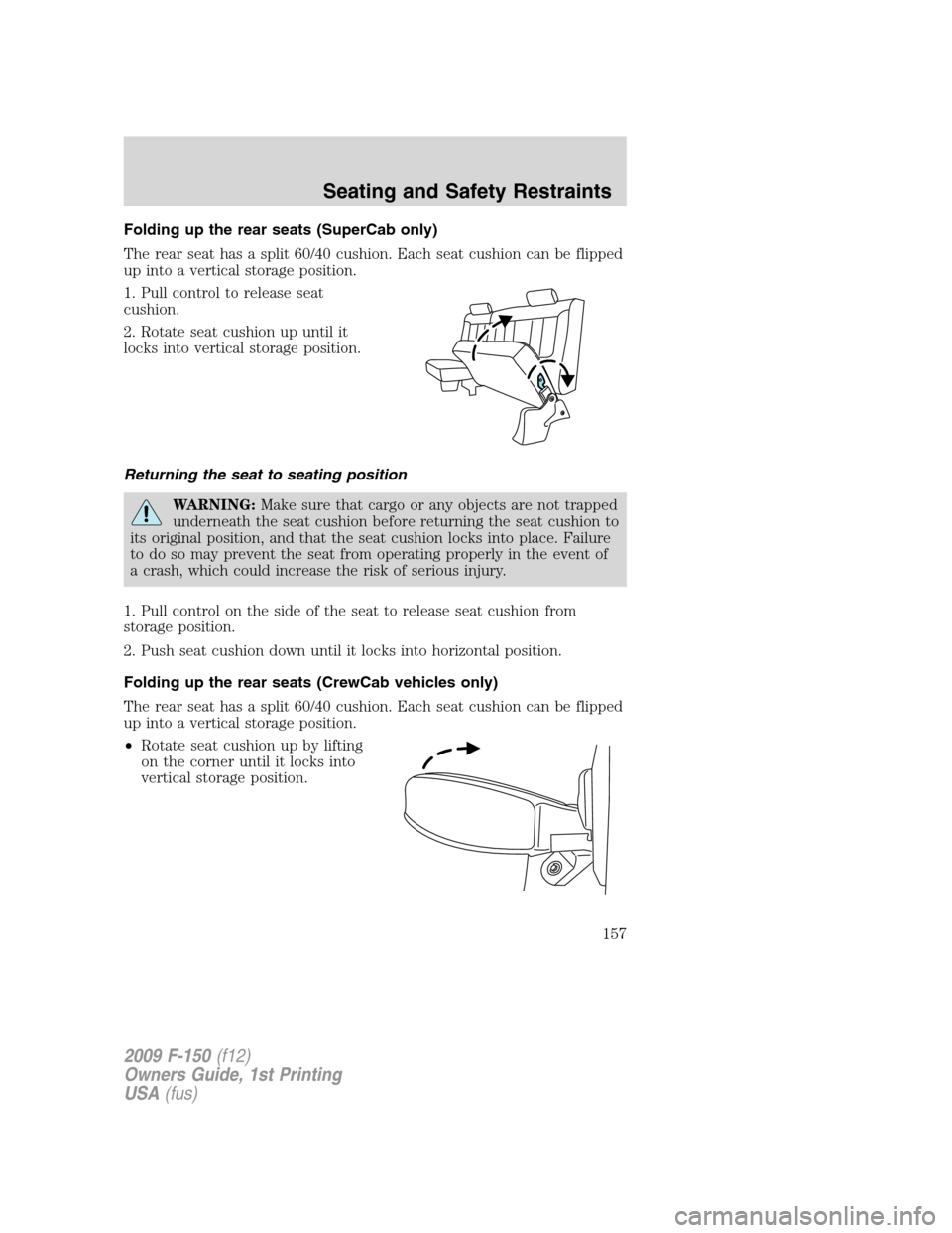 FORD F150 2009 12.G Owners Manual Folding up the rear seats (SuperCab only)
The rear seat has a split 60/40 cushion. Each seat cushion can be flipped
up into a vertical storage position.
1. Pull control to release seat
cushion.
2. Rot