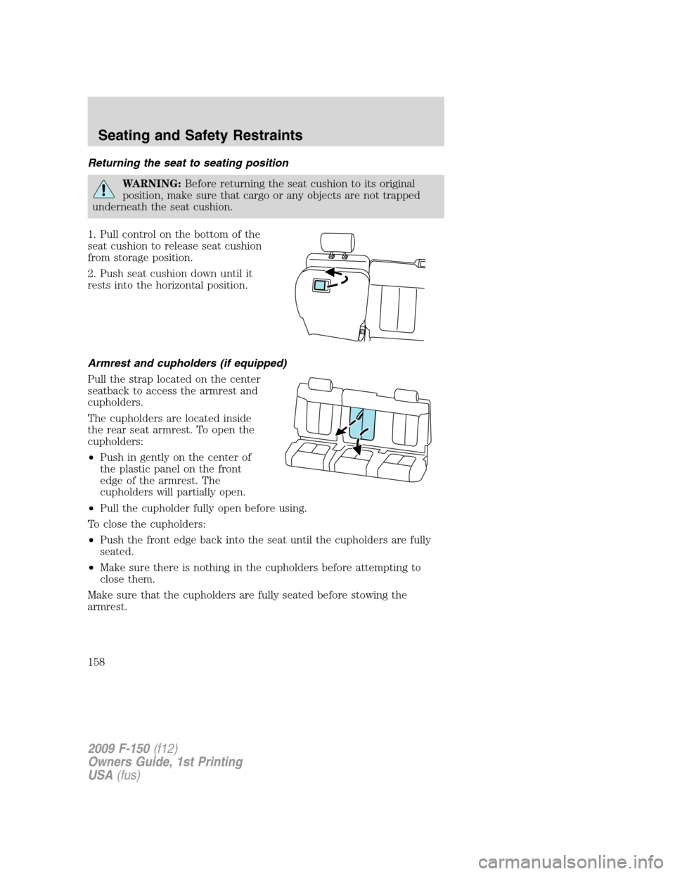 FORD F150 2009 12.G Owners Manual Returning the seat to seating position
WARNING:Before returning the seat cushion to its original
position, make sure that cargo or any objects are not trapped
underneath the seat cushion.
1. Pull cont