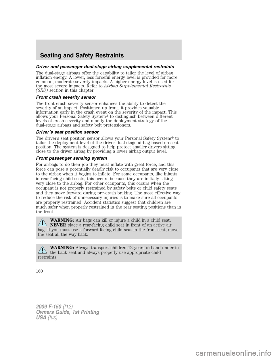 FORD F150 2009 12.G Owners Manual Driver and passenger dual-stage airbag supplemental restraints
The dual-stage airbags offer the capability to tailor the level of airbag
inflation energy. A lower, less forceful energy level is provid