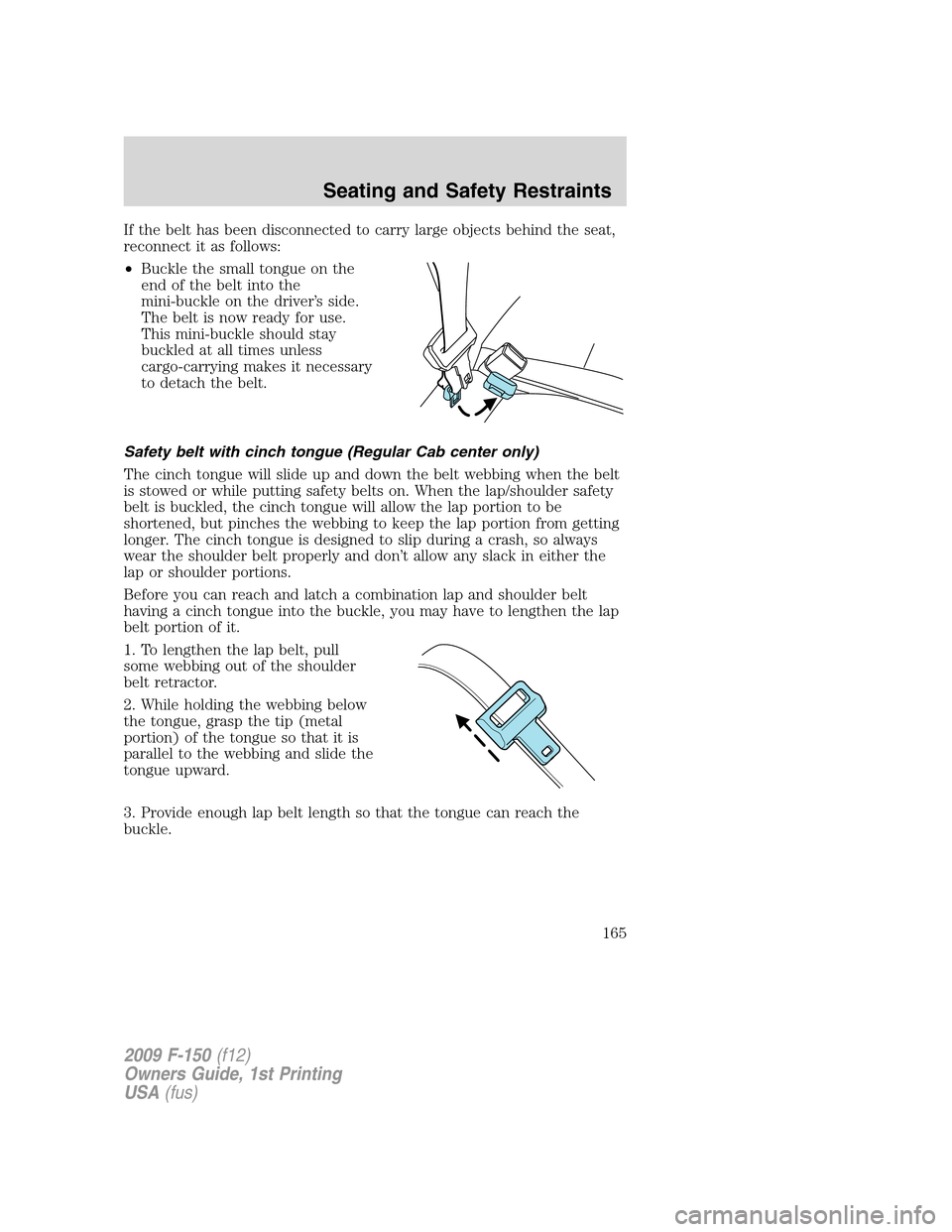 FORD F150 2009 12.G Owners Manual If the belt has been disconnected to carry large objects behind the seat,
reconnect it as follows:
•Buckle the small tongue on the
end of the belt into the
mini-buckle on the driver’s side.
The be