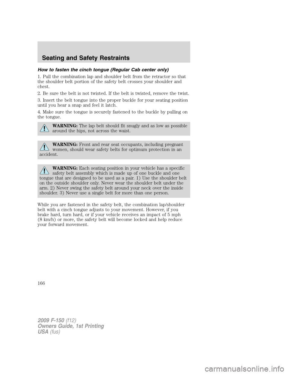 FORD F150 2009 12.G Owners Manual How to fasten the cinch tongue (Regular Cab center only)
1. Pull the combination lap and shoulder belt from the retractor so that
the shoulder belt portion of the safety belt crosses your shoulder and