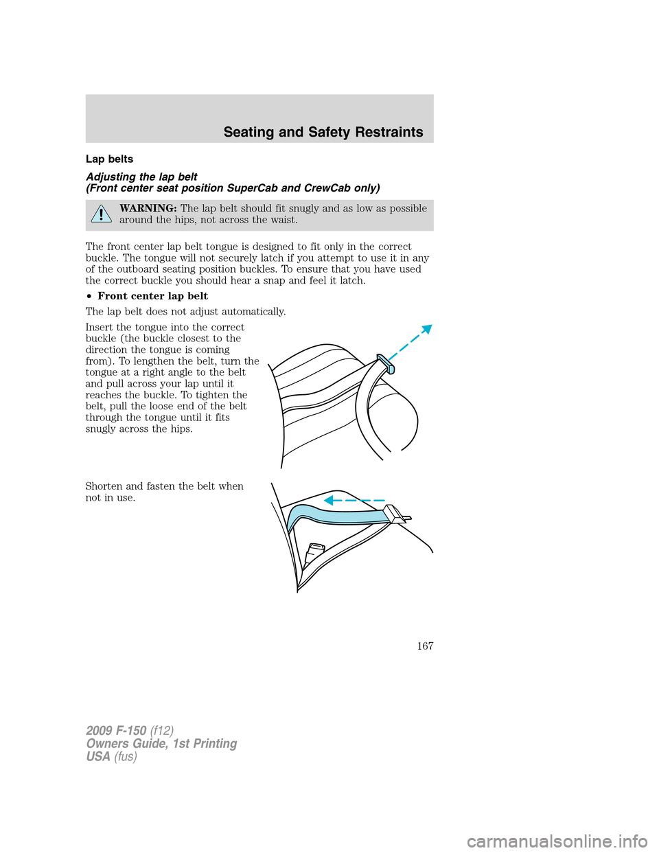 FORD F150 2009 12.G Owners Manual Lap belts
Adjusting the lap belt
(Front center seat position SuperCab and CrewCab only)
WARNING:The lap belt should fit snugly and as low as possible
around the hips, not across the waist.
The front c