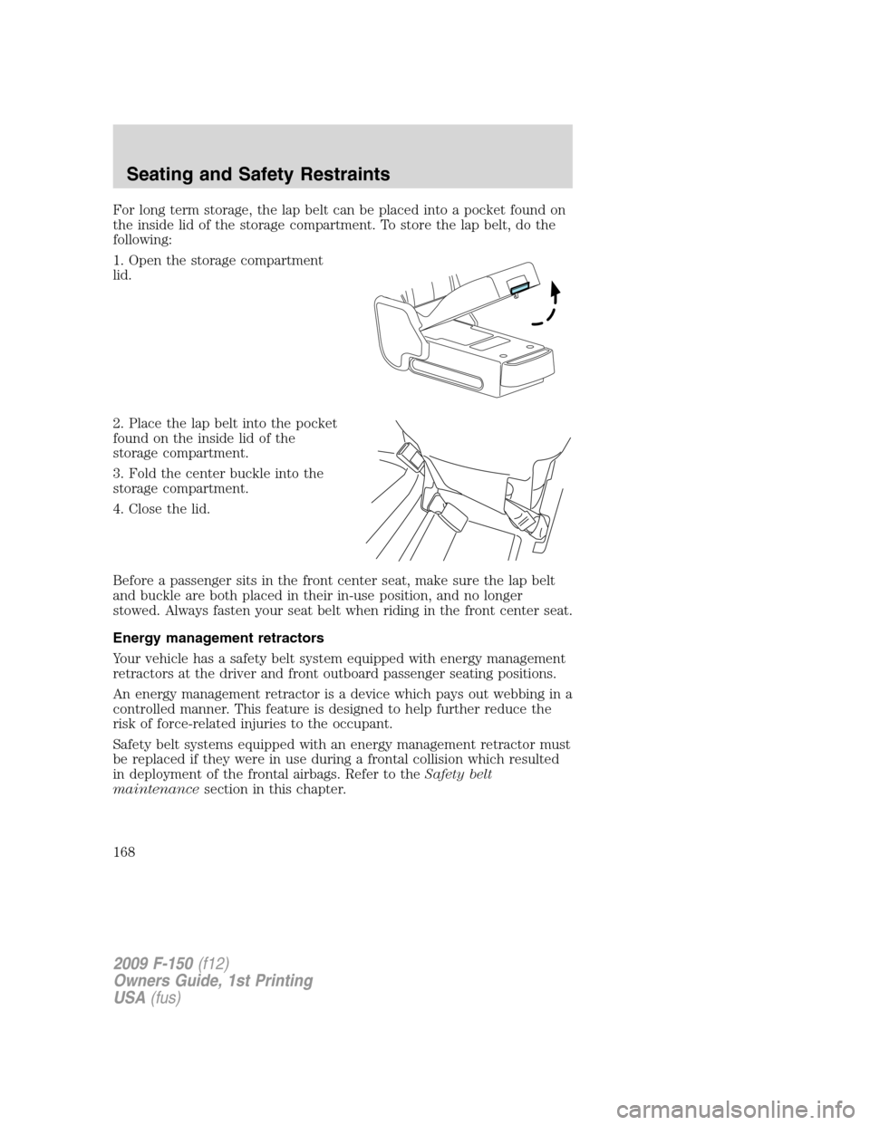 FORD F150 2009 12.G Owners Manual For long term storage, the lap belt can be placed into a pocket found on
the inside lid of the storage compartment. To store the lap belt, do the
following:
1. Open the storage compartment
lid.
2. Pla
