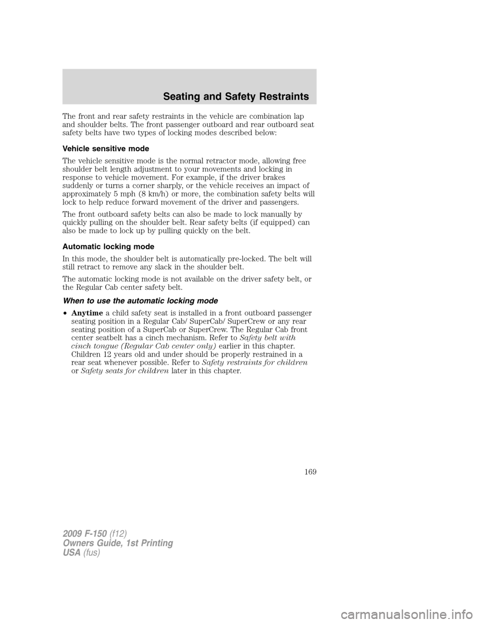 FORD F150 2009 12.G Owners Manual The front and rear safety restraints in the vehicle are combination lap
and shoulder belts. The front passenger outboard and rear outboard seat
safety belts have two types of locking modes described b