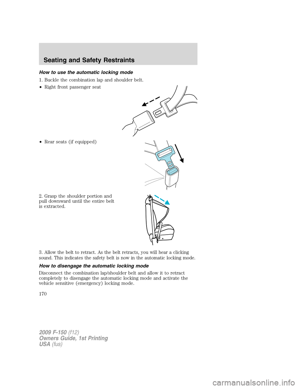 FORD F150 2009 12.G Owners Manual How to use the automatic locking mode
1. Buckle the combination lap and shoulder belt.
•Right front passenger seat
•Rear seats (if equipped)
2. Grasp the shoulder portion and
pull downward until t