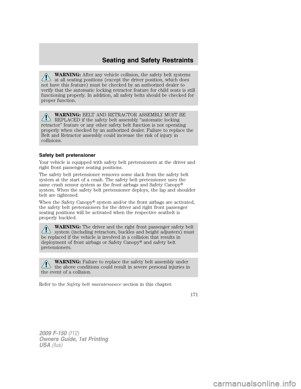 FORD F150 2009 12.G Owners Manual WARNING:After any vehicle collision, the safety belt systems
at all seating positions (except the driver position, which does
not have this feature) must be checked by an authorized dealer to
verify t