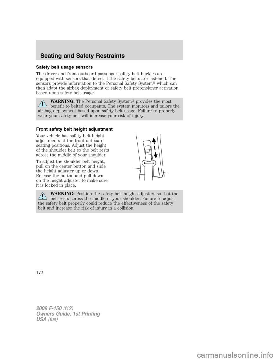 FORD F150 2009 12.G Owners Manual Safety belt usage sensors
The driver and front outboard passenger safety belt buckles are
equipped with sensors that detect if the safety belts are fastened. The
sensors provide information to the Per