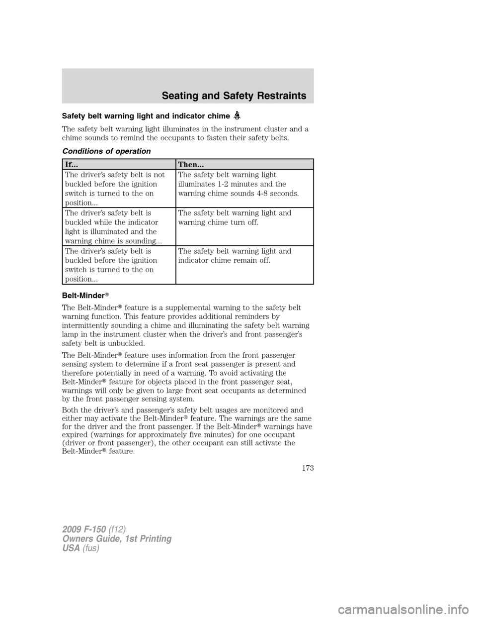 FORD F150 2009 12.G Owners Manual Safety belt warning light and indicator chime
The safety belt warning light illuminates in the instrument cluster and a
chime sounds to remind the occupants to fasten their safety belts.
Conditions of
