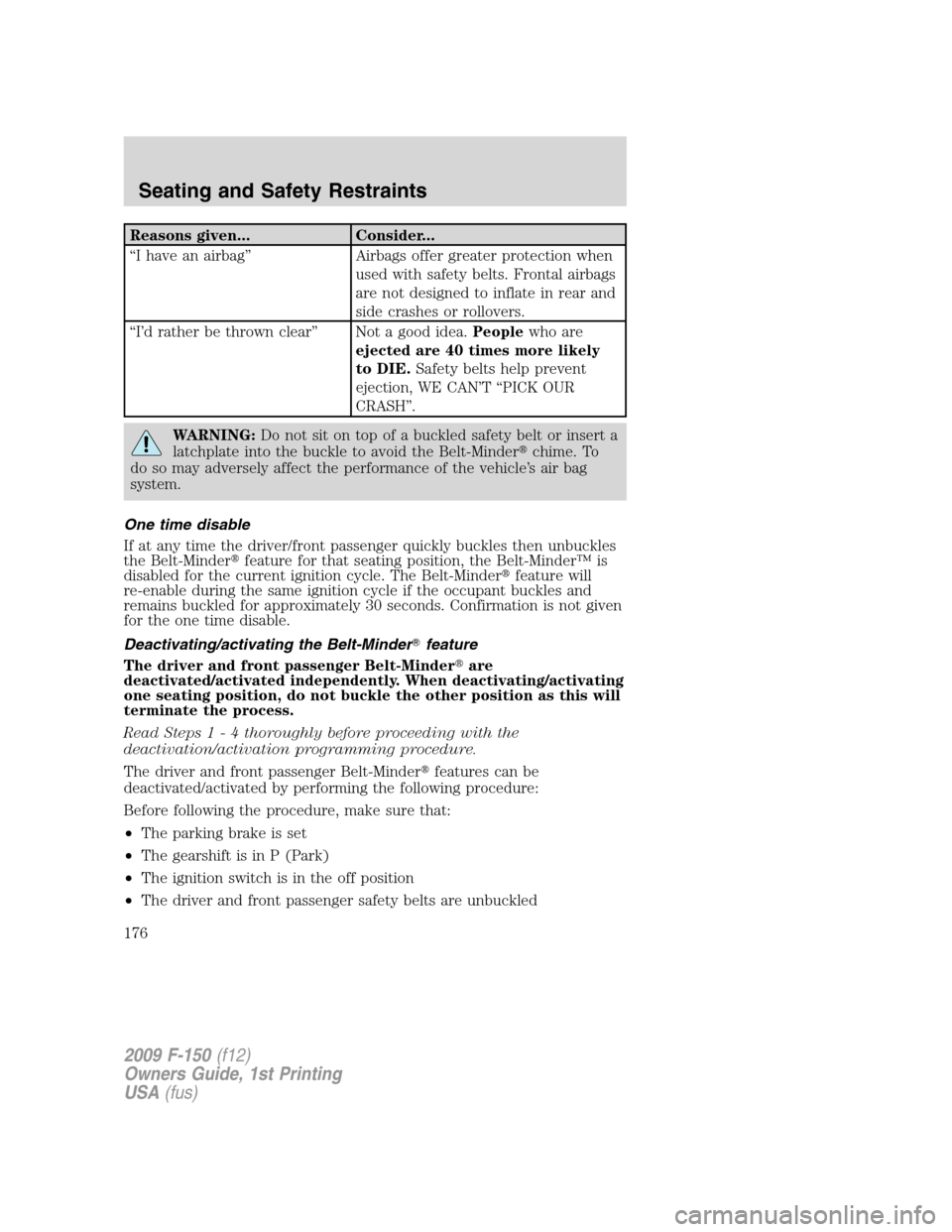 FORD F150 2009 12.G Owners Manual Reasons given... Consider...
“I have an airbag” Airbags offer greater protection when
used with safety belts. Frontal airbags
are not designed to inflate in rear and
side crashes or rollovers.
“