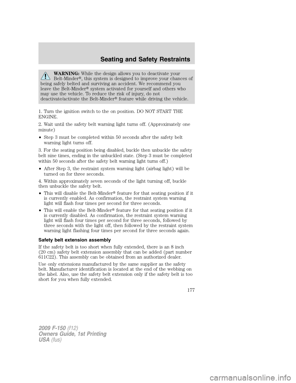 FORD F150 2009 12.G Owners Manual WARNING:While the design allows you to deactivate your
Belt-Minder, this system is designed to improve your chances of
being safely belted and surviving an accident. We recommend you
leave the Belt-M