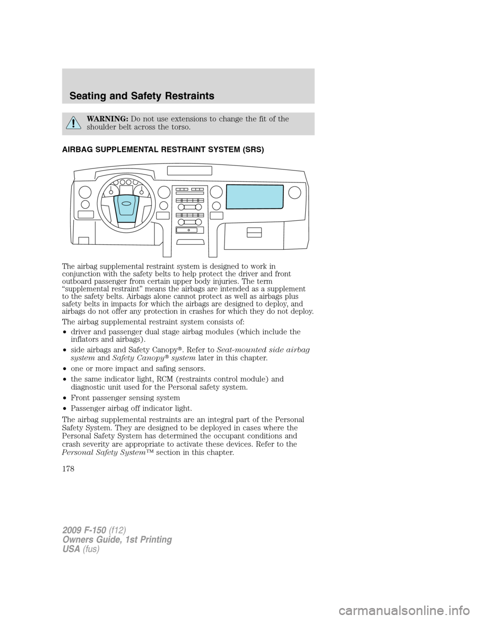FORD F150 2009 12.G Owners Manual WARNING:Do not use extensions to change the fit of the
shoulder belt across the torso.
AIRBAG SUPPLEMENTAL RESTRAINT SYSTEM (SRS)
The airbag supplemental restraint system is designed to work in
conjun