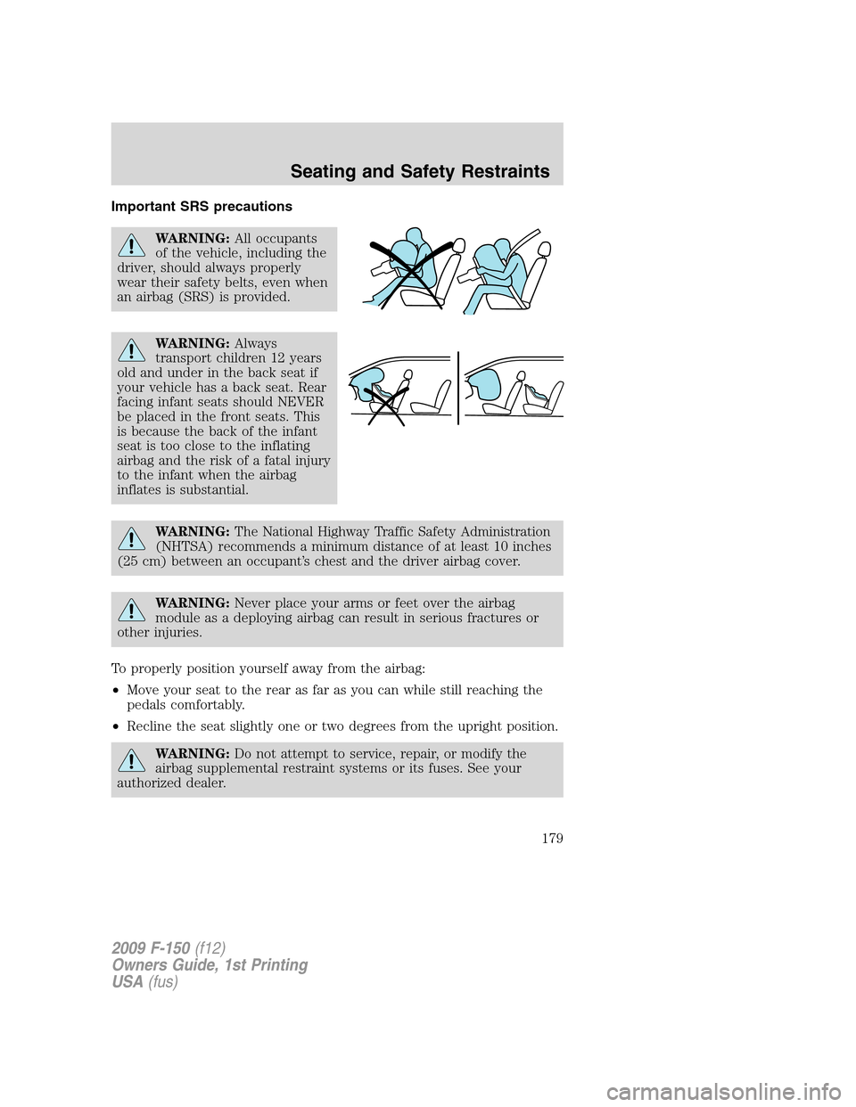 FORD F150 2009 12.G Owners Manual Important SRS precautions
WARNING:All occupants
of the vehicle, including the
driver, should always properly
wear their safety belts, even when
an airbag (SRS) is provided.
WARNING:Always
transport ch