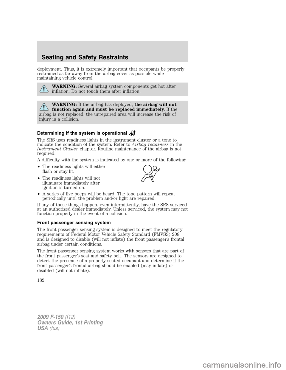 FORD F150 2009 12.G Owners Manual deployment. Thus, it is extremely important that occupants be properly
restrained as far away from the airbag cover as possible while
maintaining vehicle control.
WARNING:Several airbag system compone