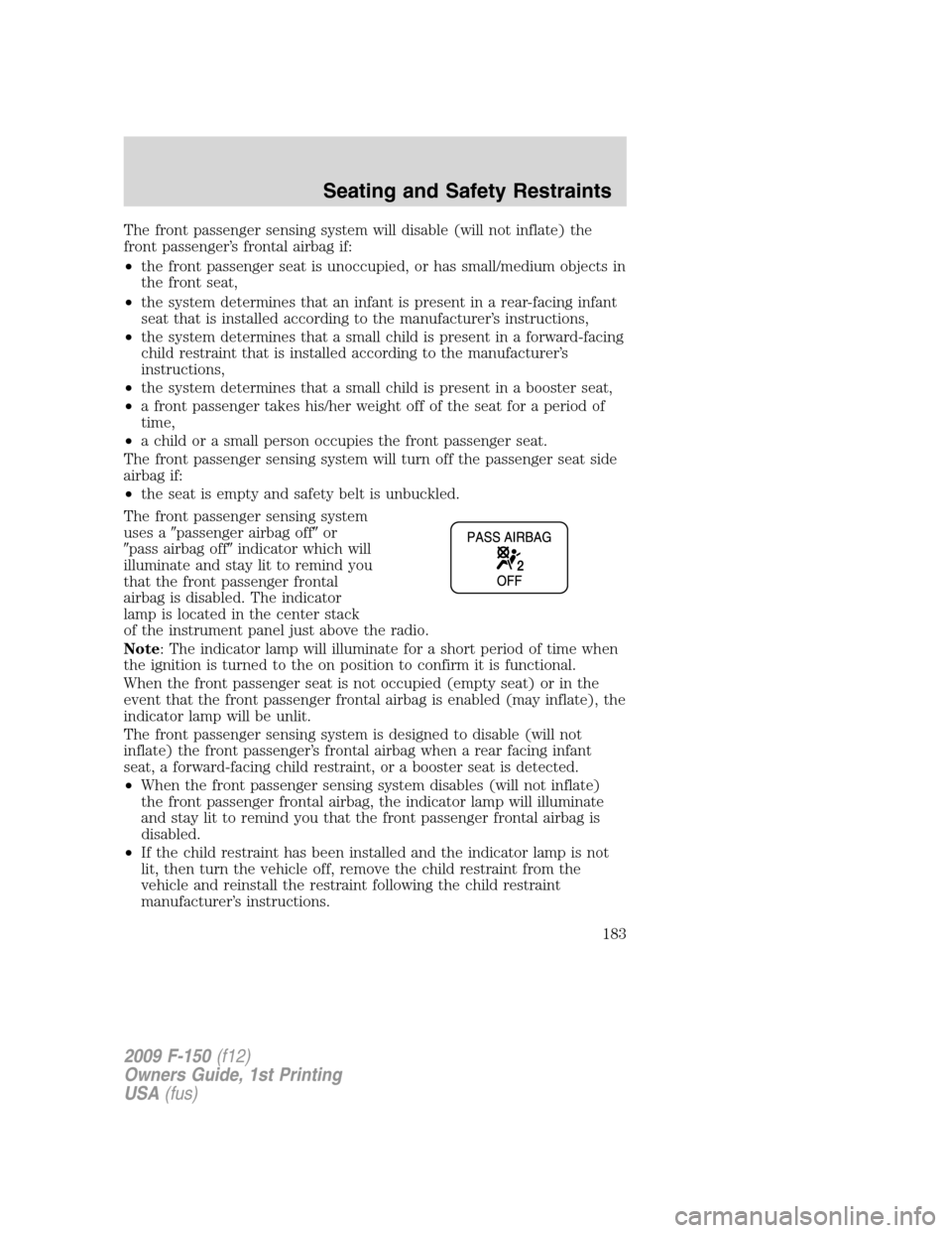 FORD F150 2009 12.G Owners Manual The front passenger sensing system will disable (will not inflate) the
front passenger’s frontal airbag if:
•the front passenger seat is unoccupied, or has small/medium objects in
the front seat,
