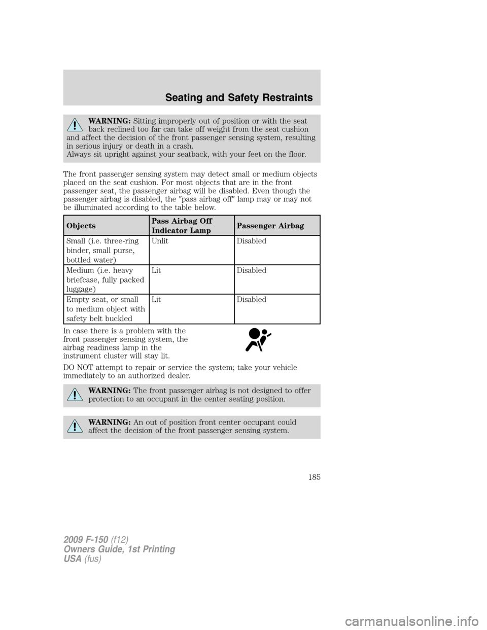 FORD F150 2009 12.G Owners Manual WARNING:Sitting improperly out of position or with the seat
back reclined too far can take off weight from the seat cushion
and affect the decision of the front passenger sensing system, resulting
in 