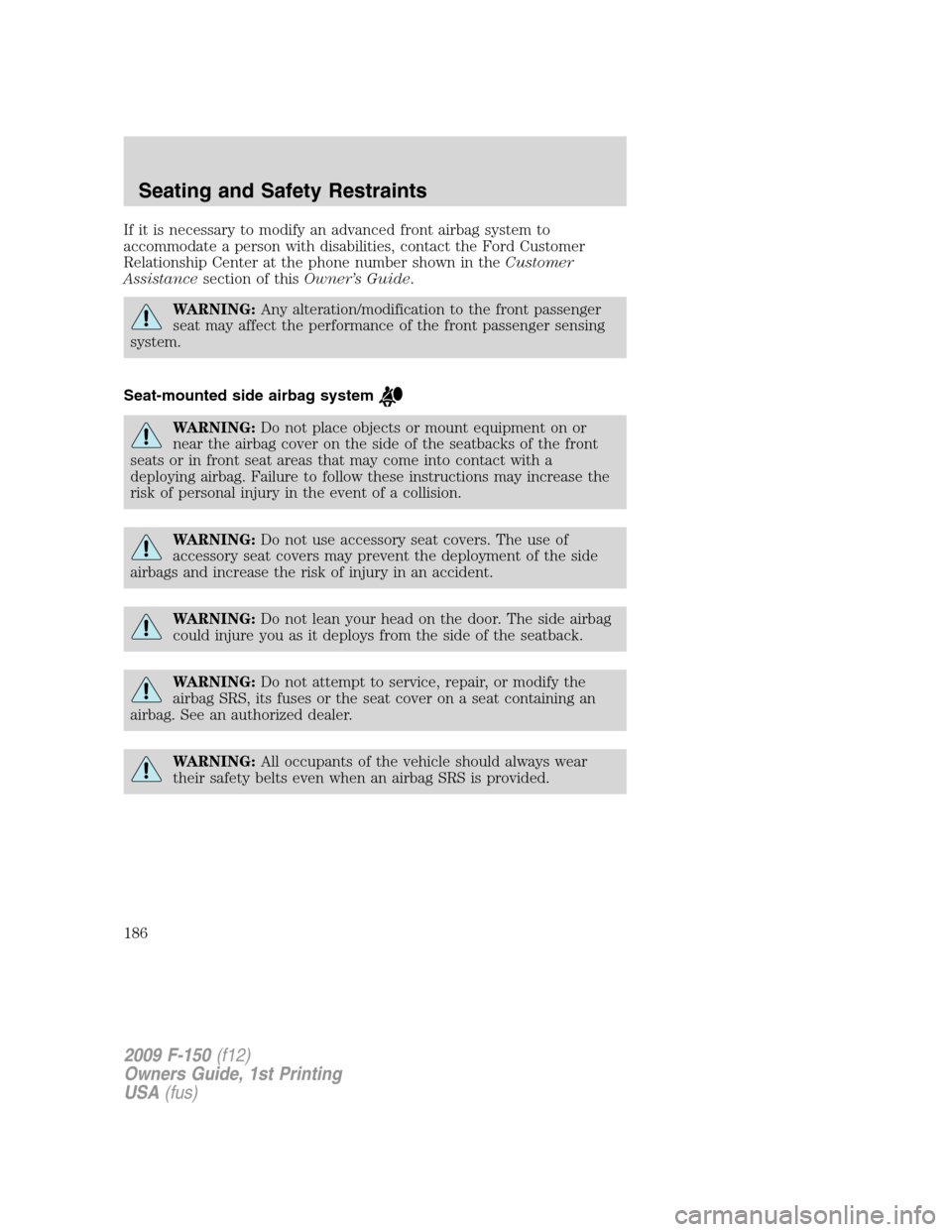 FORD F150 2009 12.G Owners Manual If it is necessary to modify an advanced front airbag system to
accommodate a person with disabilities, contact the Ford Customer
Relationship Center at the phone number shown in theCustomer
Assistanc