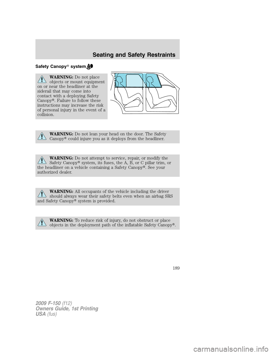 FORD F150 2009 12.G Owners Manual Safety Canopysystem
WARNING:Do not place
objects or mount equipment
on or near the headliner at the
siderail that may come into
contact with a deploying Safety
Canopy. Failure to follow these
instru